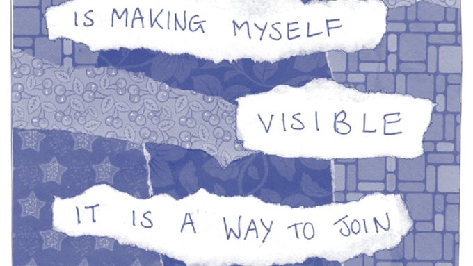 Collage of torn paper with text reading "Making a zine is making myself visible. It is a way to join the conversation."
